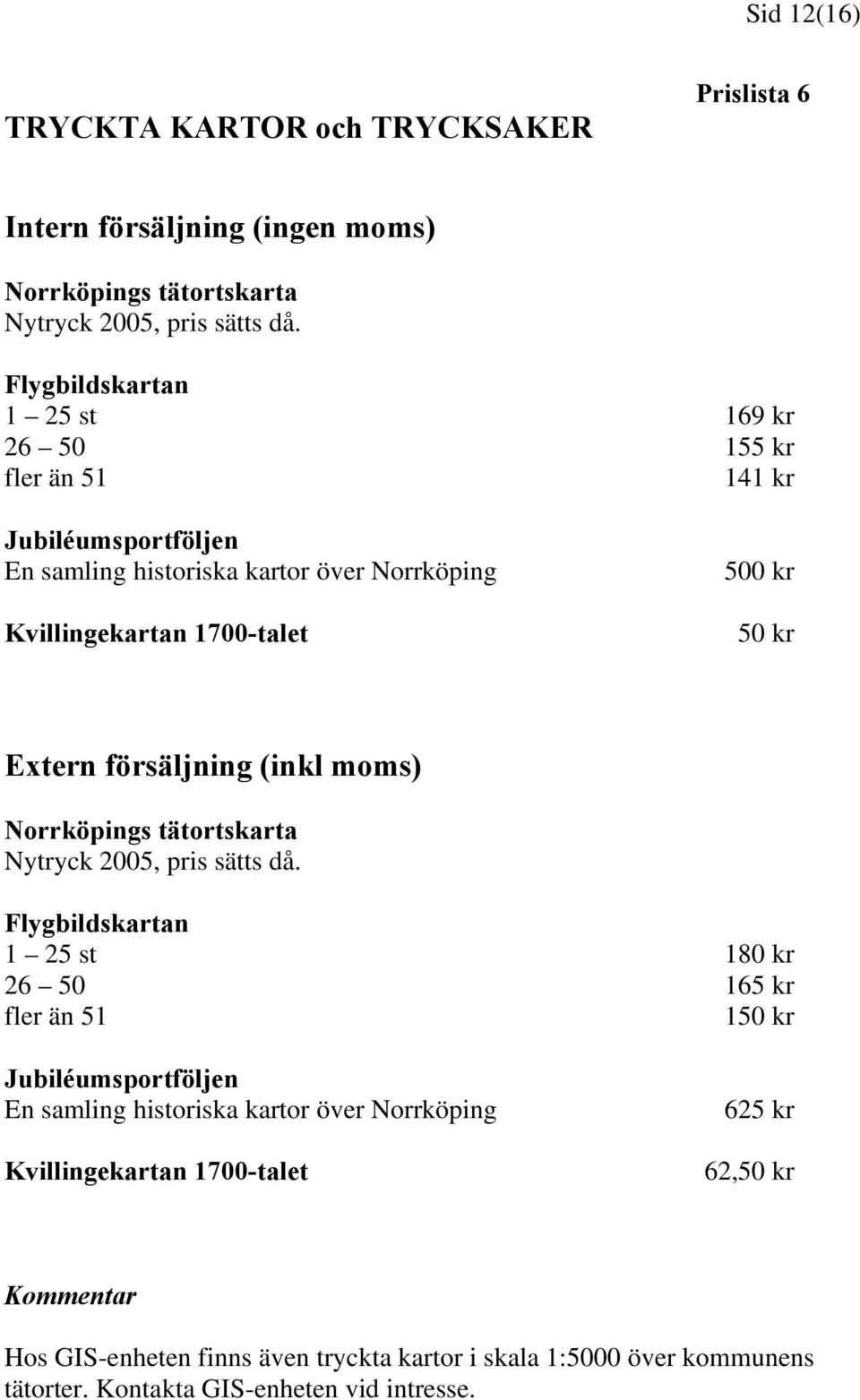 Extern försäljning (inkl moms) Norrköpings tätortskarta Nytryck 2005, pris sätts då.