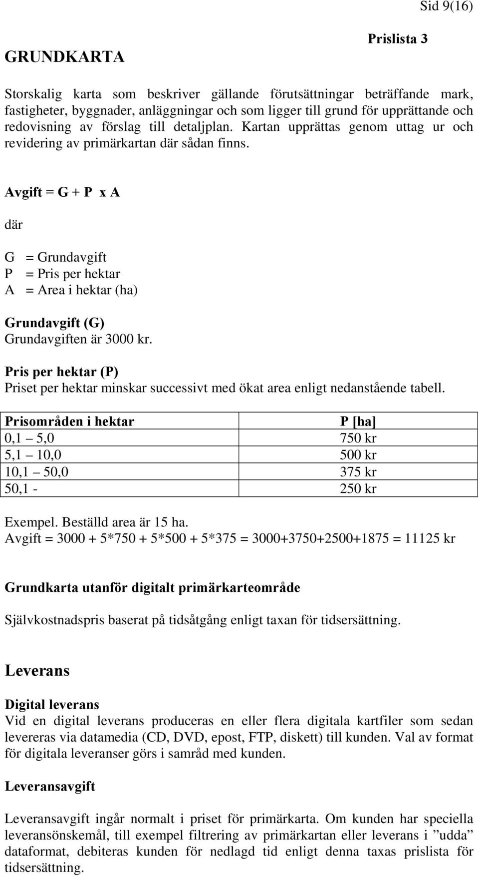 Avgift = G + P x A där G = Grundavgift P = Pris per hektar A = Area i hektar (ha) Grundavgift (G) Grundavgiften är 3000 kr.