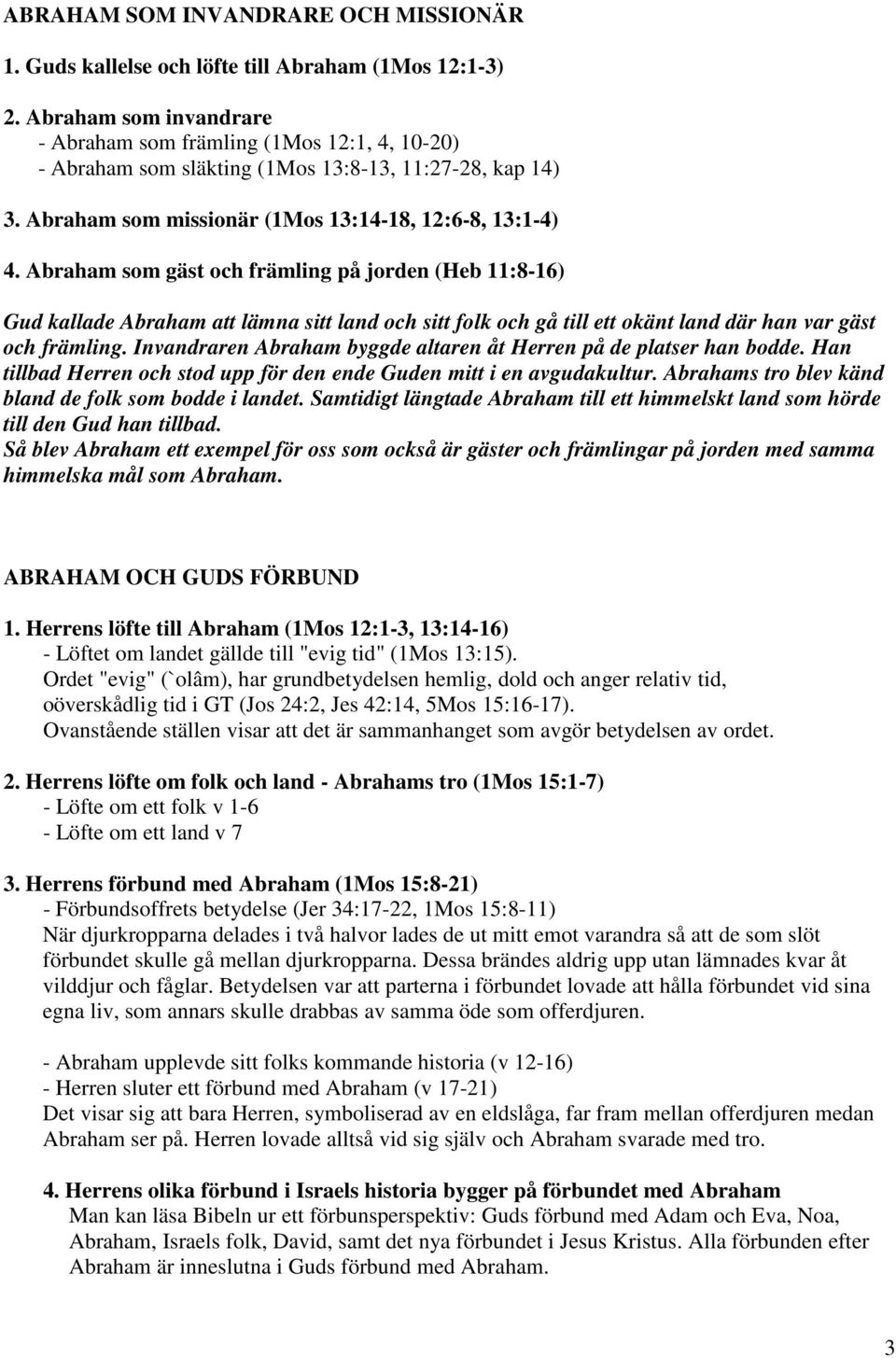 Abraham som gäst och främling på jorden (Heb 11:8-16) Gud kallade Abraham att lämna sitt land och sitt folk och gå till ett okänt land där han var gäst och främling.