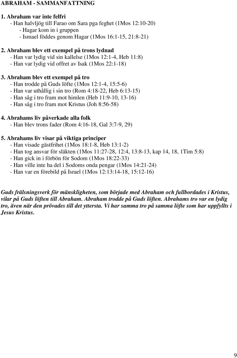 Abraham blev ett exempel på tro - Han trodde på Guds löfte (1Mos 12:1-4, 15:5-6) - Han var uthållig i sin tro (Rom 4:18-22, Heb 6:13-15) - Han såg i tro fram mot himlen (Heb 11:9-10, 13-16) - Han såg