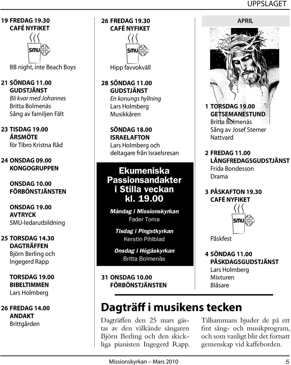 00 BIBELTIMMEN 26 FREDAG 14.00 ANDAKT Brittgården 28 SÖNDAG 11.00 GUDSTJÄNST En konungs hyllning Musikkåren SÖNDAG 18.