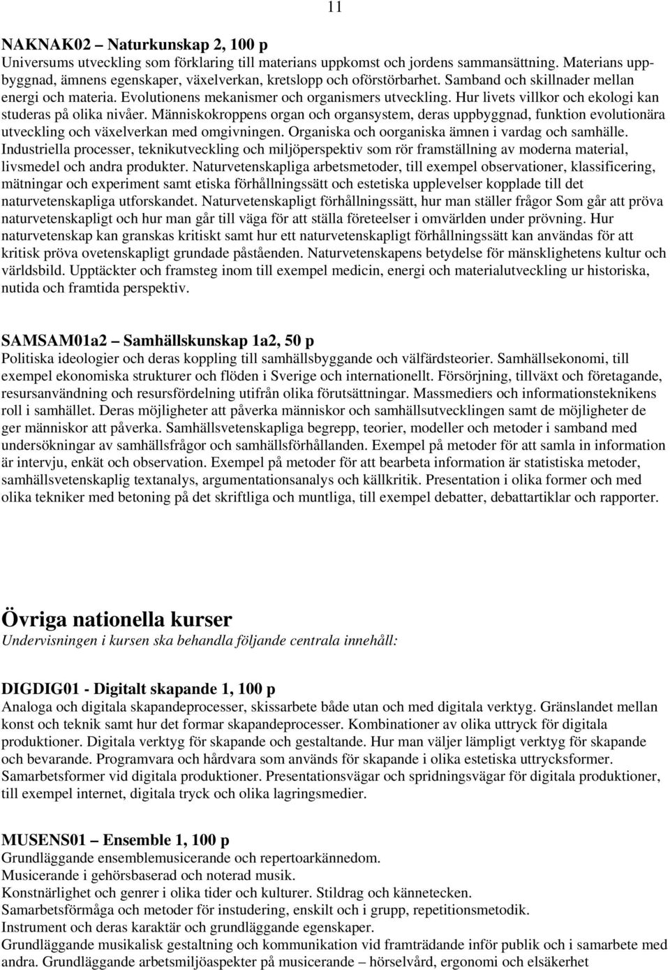 Hur livets villkor och ekologi kan studeras på olika nivåer. Människokroppens organ och organsystem, deras uppbyggnad, funktion evolutionära utveckling och växelverkan med omgivningen.