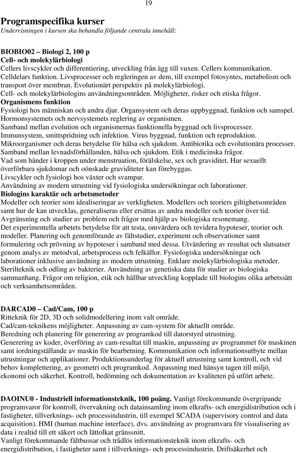 Evolutionärt perspektiv på molekylärbiologi. Cell- och molekylärbiologins användningsområden. Möjligheter, risker och etiska frågor. Organismens funktion Fysiologi hos människan och andra djur.