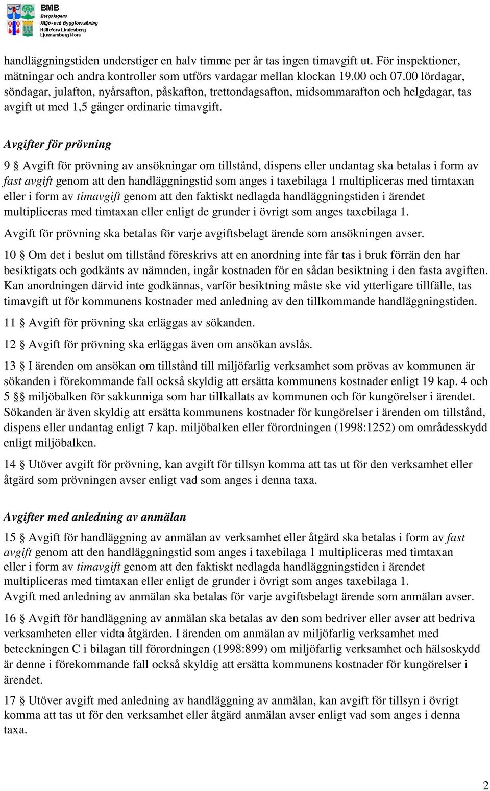 Avgifter för prövning 9 Avgift för prövning av ansökningar om tillstånd, dispens eller undantag ska betalas i form av fast avgift genom att den handläggningstid som anges i taxebilaga 1 multipliceras