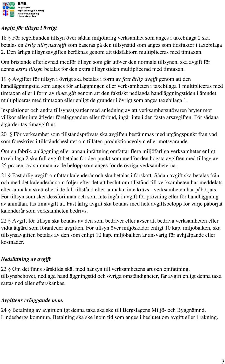 Om bristande efterlevnad medför tillsyn som går utöver den normala tillsynen, ska avgift för denna extra tillsyn betalas för den extra tillsynstiden multiplicerad med timtaxan.