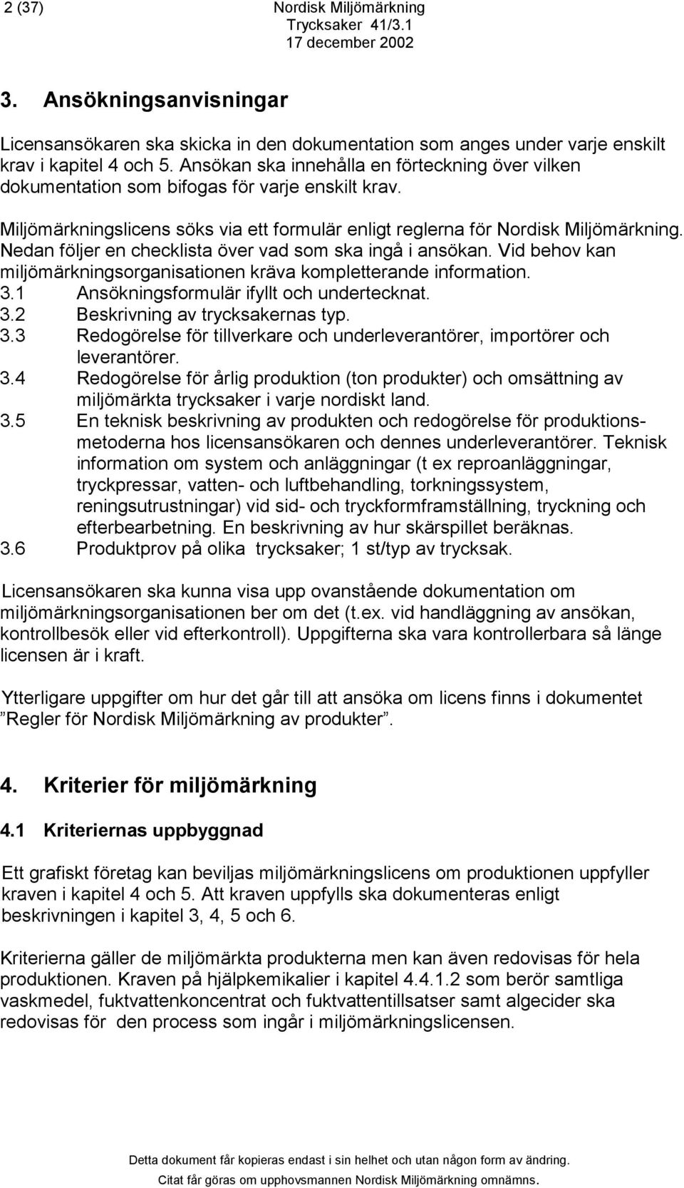 Nedan följer en checklista över vad som ska ingå i ansökan. Vid behov kan miljömärkningsorganisationen kräva kompletterande information. 3.1 Ansökningsformulär ifyllt och undertecknat. 3.2 Beskrivning av trycksakernas typ.