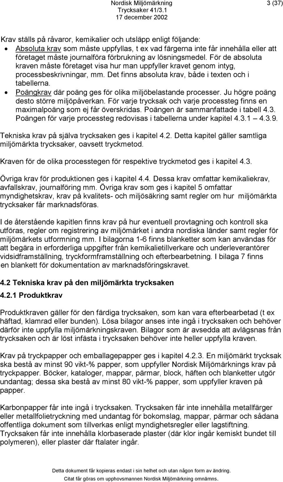 Poängkrav där poäng ges för olika miljöbelastande processer. Ju högre poäng desto större miljöpåverkan. För varje trycksak och varje processteg finns en maximalpoäng som ej får överskridas.