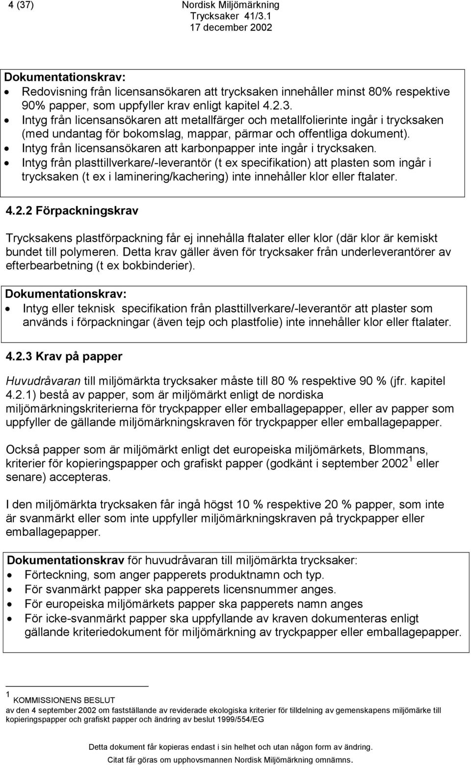 Intyg från plasttillverkare/-leverantör (t ex specifikation) att plasten som ingår i trycksaken (t ex i laminering/kachering) inte innehåller klor eller ftalater. 4.2.