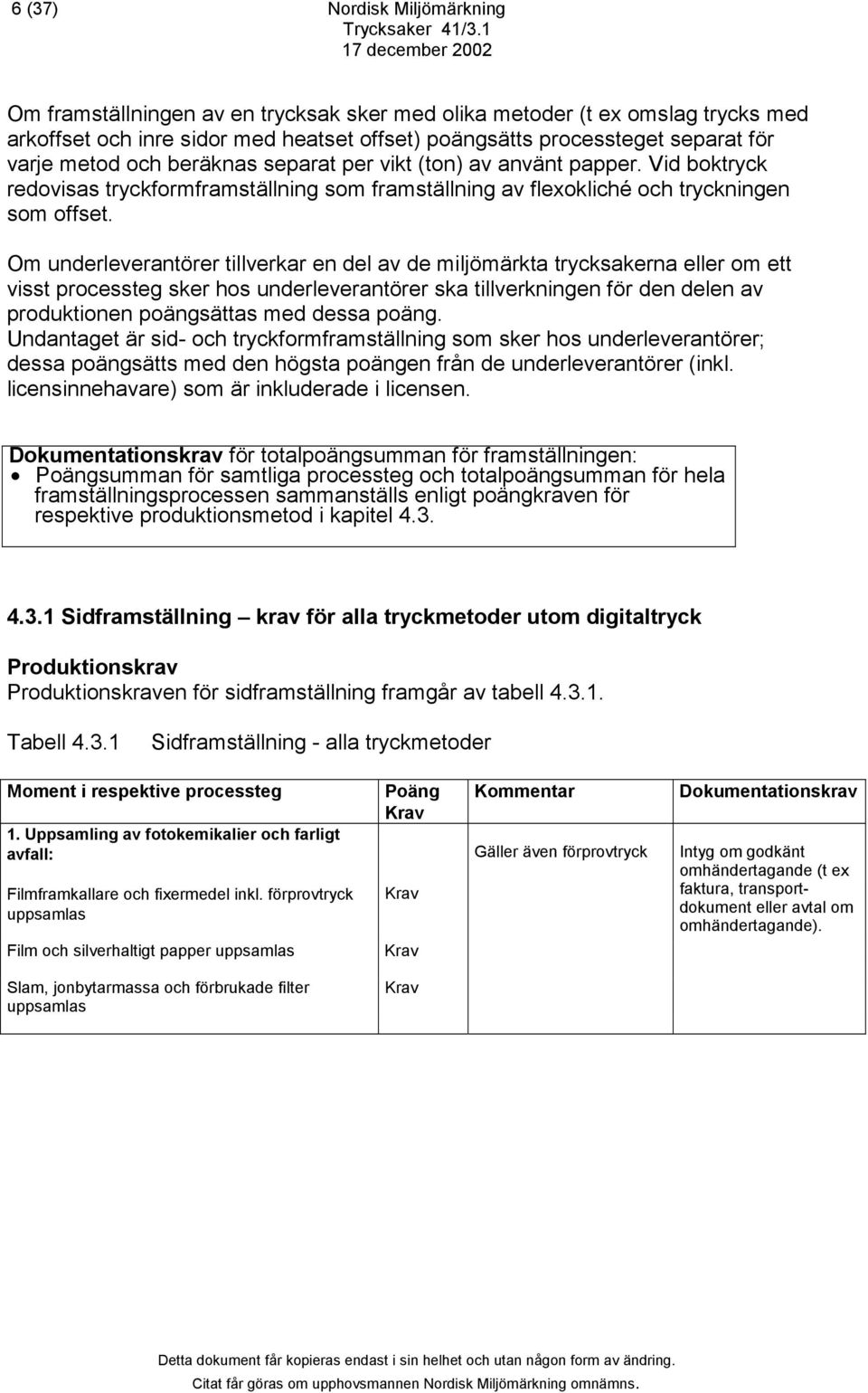 Om underleverantörer tillverkar en del av de miljömärkta trycksakerna eller om ett visst processteg sker hos underleverantörer ska tillverkningen för den delen av produktionen poängsättas med dessa