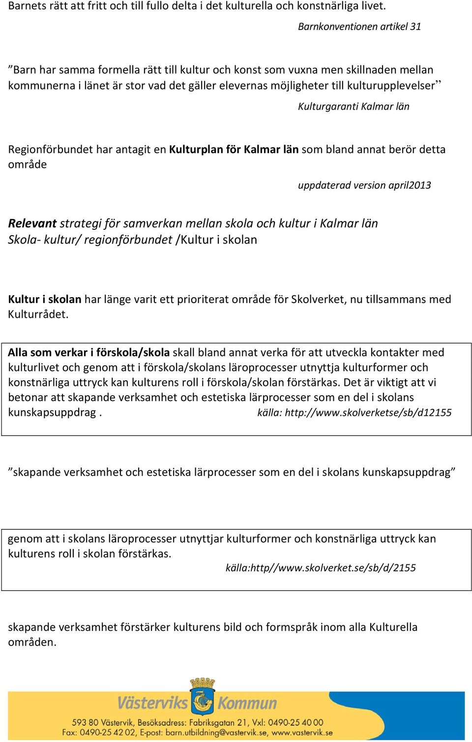 Kulturgaranti Kalmar län Regionförbundet har antagit en Kulturplan för Kalmar län som bland annat berör detta område uppdaterad version april2013 Relevant strategi för samverkan mellan skola och