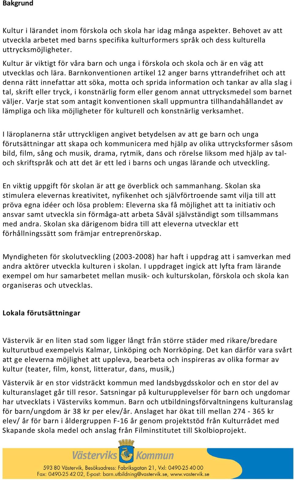 Barnkonventionen artikel 12 anger barns yttrandefrihet och att denna rätt innefattar att söka, motta och sprida information och tankar av alla slag i tal, skrift eller tryck, i konstnärlig form eller