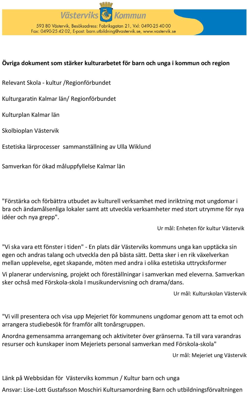 bra och ändamålsenliga lokaler samt att utveckla verksamheter med stort utrymme för nya idéer och nya grepp".