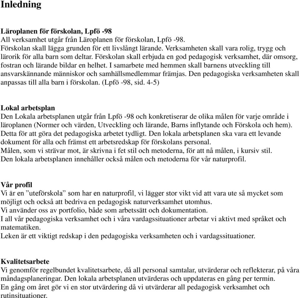 I samarbete med hemmen skall barnens utveckling till ansvarskännande människor och samhällsmedlemmar främjas. Den pedagogiska verksamheten skall anpassas till alla barn i förskolan. (Lpfö -98, sid.