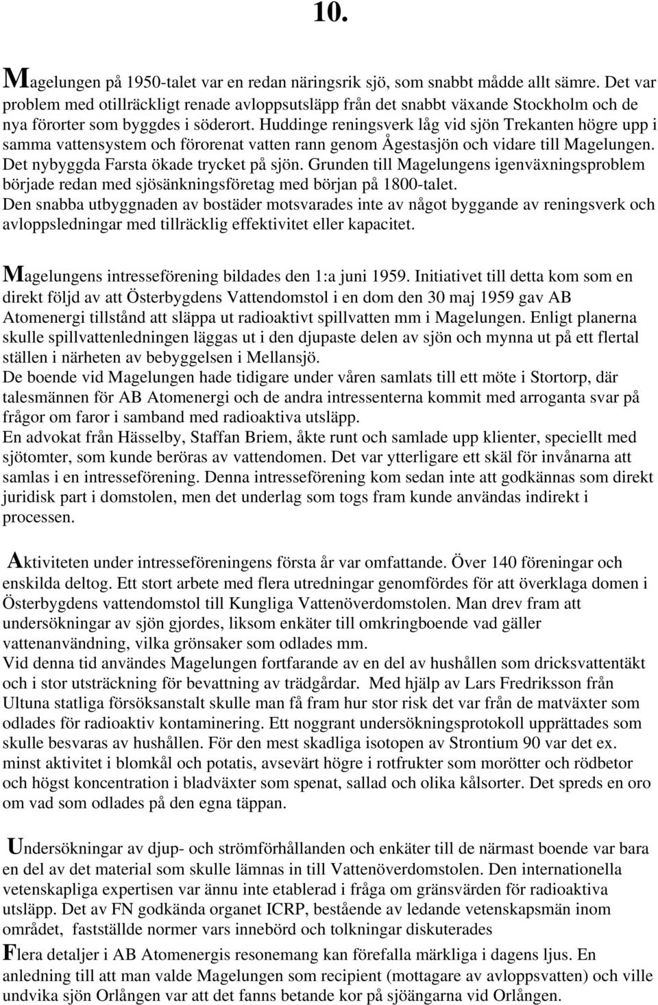 Huddinge reningsverk låg vid sjön Trekanten högre upp i samma vattensystem och förorenat vatten rann genom Ågestasjön och vidare till Magelungen. Det nybyggda Farsta ökade trycket på sjön.