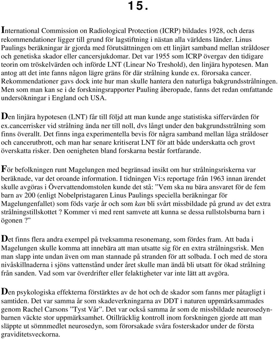 Det var 1955 som ICRP övergav den tidigare teorin om tröskelvärden och införde LNT (Linear No Treshold), den linjära hypotesen.