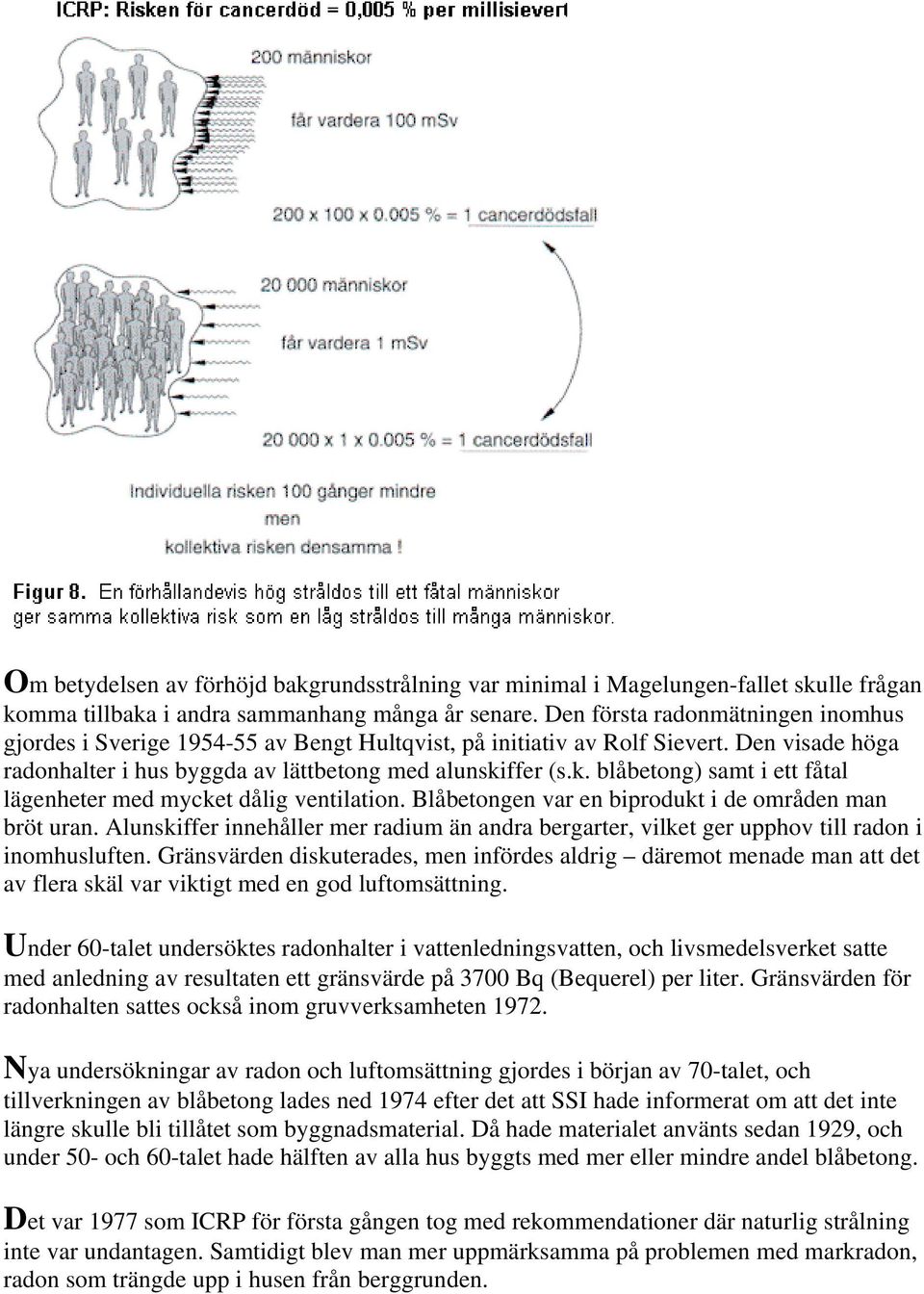 ffer (s.k. blåbetong) samt i ett fåtal lägenheter med mycket dålig ventilation. Blåbetongen var en biprodukt i de områden man bröt uran.