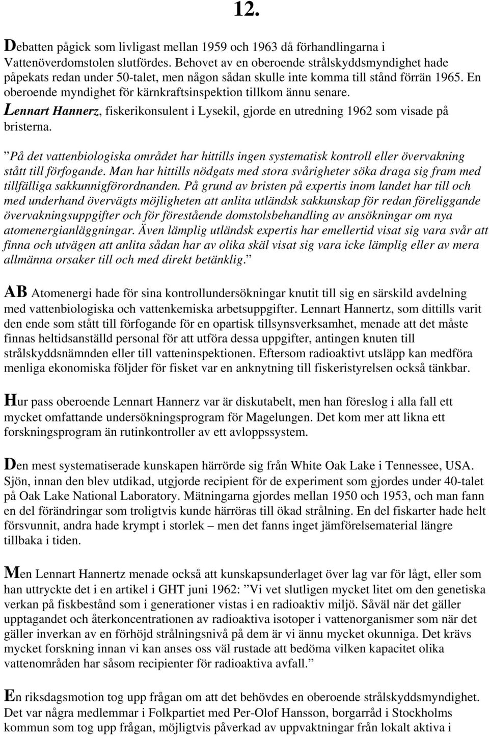 En oberoende myndighet för kärnkraftsinspektion tillkom ännu senare. Lennart Hannerz, fiskerikonsulent i Lysekil, gjorde en utredning 1962 som visade på bristerna.