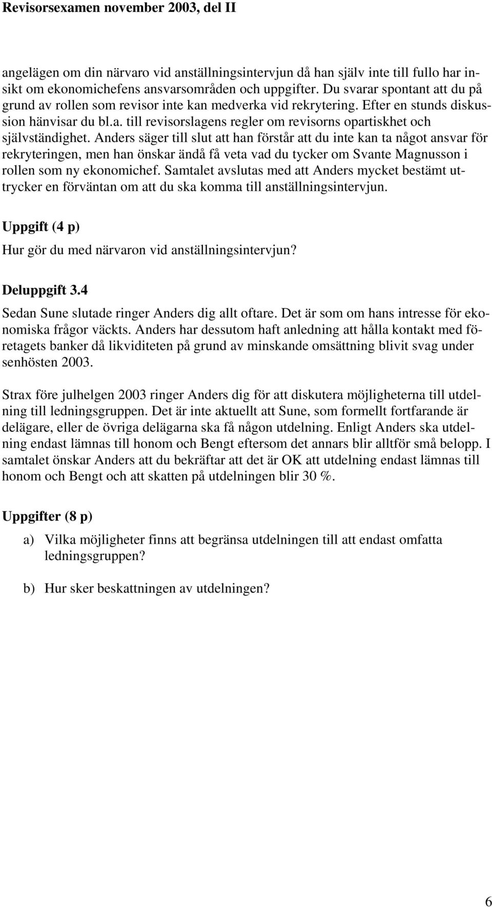 Anders säger till slut att han förstår att du inte kan ta något ansvar för rekryteringen, men han önskar ändå få veta vad du tycker om Svante Magnusson i rollen som ny ekonomichef.