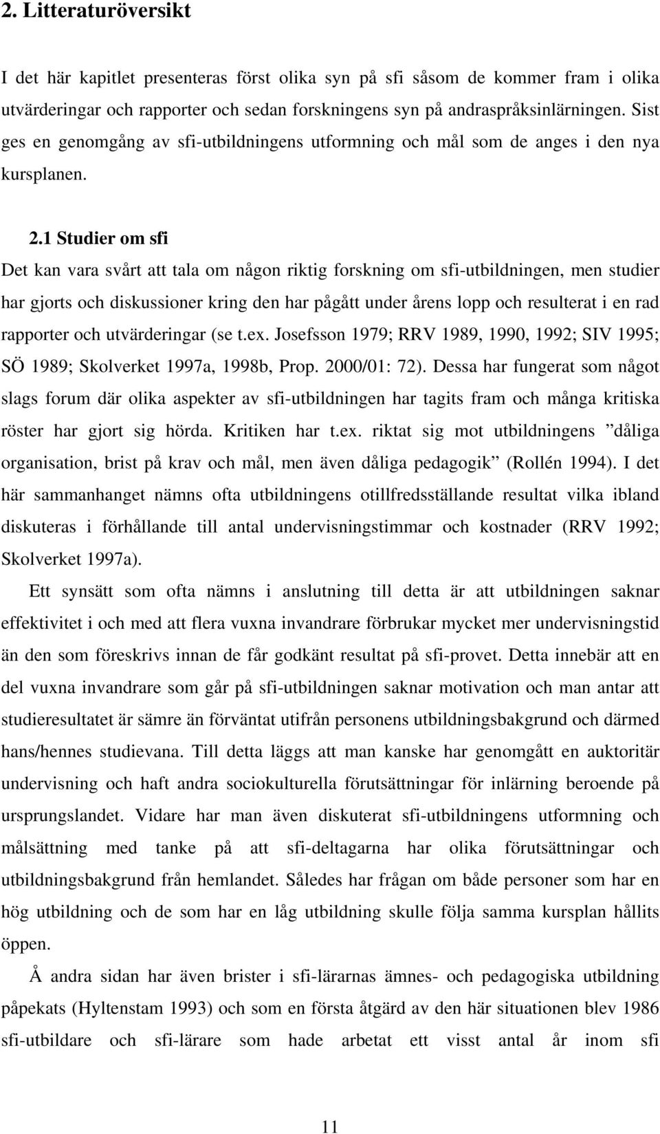 1 Studier om sfi Det kan vara svårt att tala om någon riktig forskning om sfi-utbildningen, men studier har gjorts och diskussioner kring den har pågått under årens lopp och resulterat i en rad