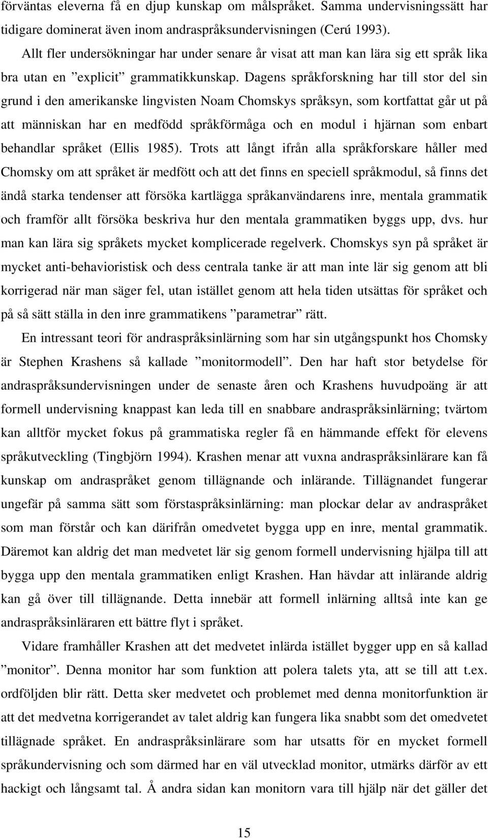 Dagens språkforskning har till stor del sin grund i den amerikanske lingvisten Noam Chomskys språksyn, som kortfattat går ut på att människan har en medfödd språkförmåga och en modul i hjärnan som