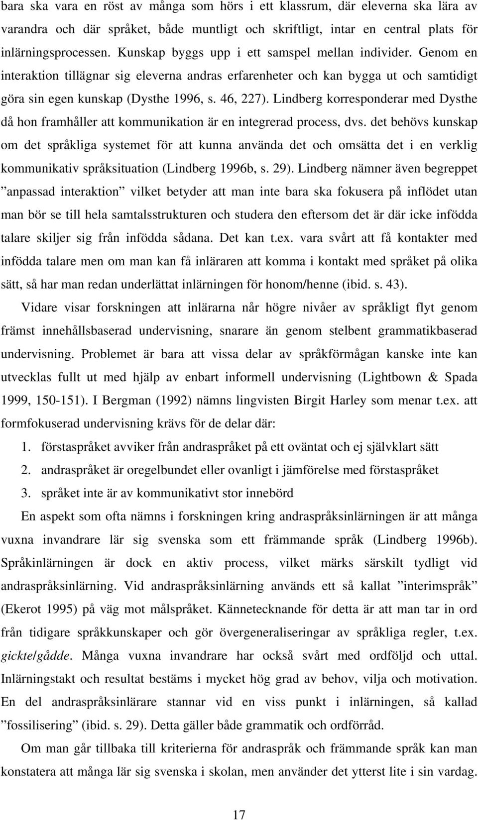 Lindberg korresponderar med Dysthe då hon framhåller att kommunikation är en integrerad process, dvs.