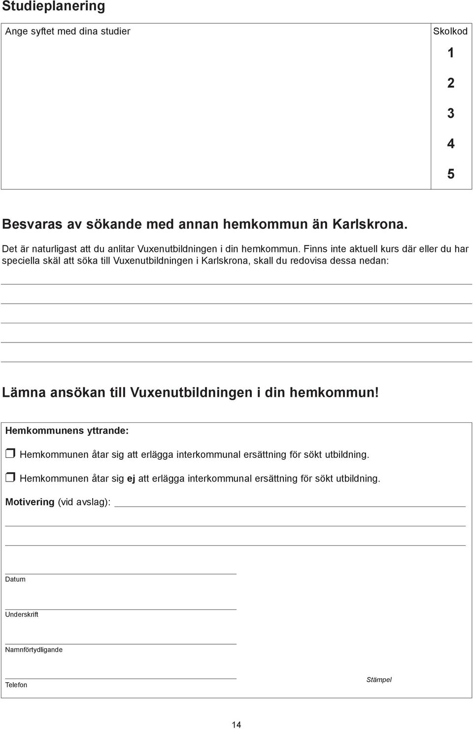 Finns inte aktuell kurs där eller du har speciella skäl att söka till Vuxenutbildningen i Karlskrona, skall du redovisa dessa nedan: Lämna ansökan till