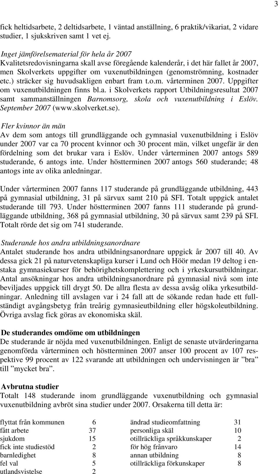 kostnader etc.) sträcker sig huvudsakligen enbart fram t.o.m. vårterminen 2007. Uppgifter om vuxenutbildningen finns bl.a. i Skolverkets rapport Utbildningsresultat 2007 samt sammanställningen Barnomsorg, skola och vuxenutbildning i Eslöv.