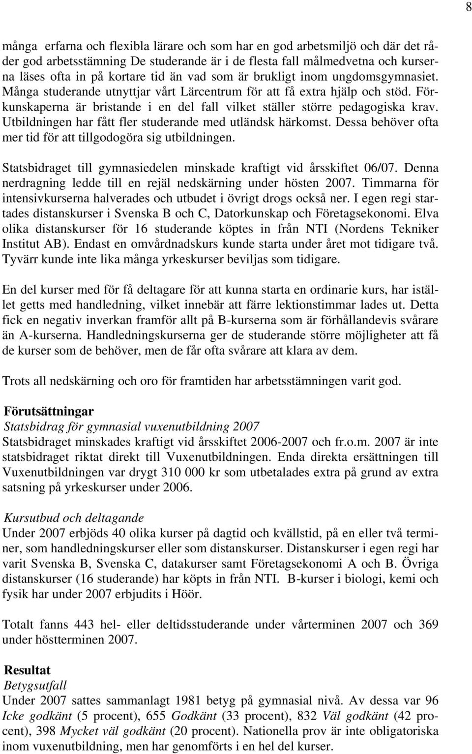 Utbildningen har fått fler studerande med utländsk härkomst. Dessa behöver ofta mer tid för att tillgodogöra sig utbildningen. Statsbidraget till gymnasiedelen minskade kraftigt vid årsskiftet 06/07.