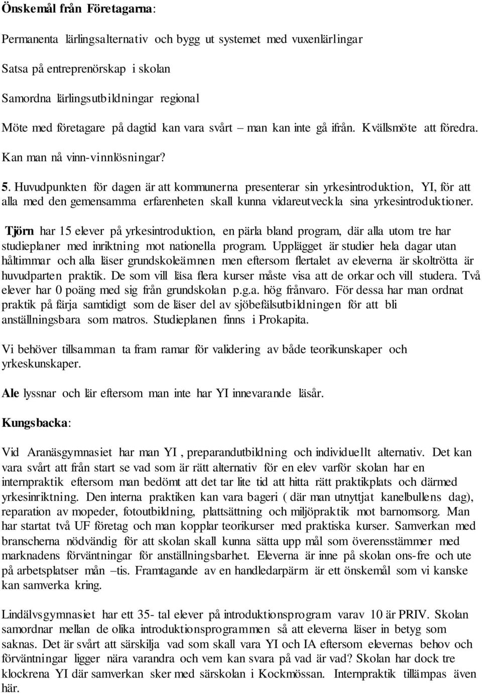 Huvudpunkten för dagen är att kommunerna presenterar sin yrkesintroduktion, YI, för att alla med den gemensamma erfarenheten skall kunna vidareutveckla sina yrkesintroduktioner.