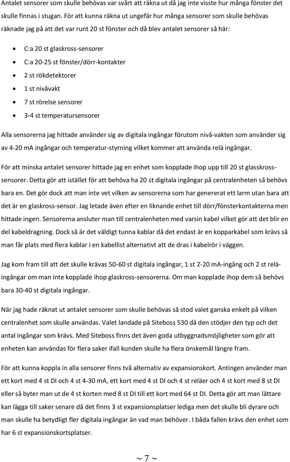 fönster/dörr-kontakter 2 st rökdetektorer 1 st nivåvakt 7 st rörelse sensorer 3-4 st temperatursensorer Alla sensorerna jag hittade använder sig av digitala ingångar förutom nivå-vakten som använder