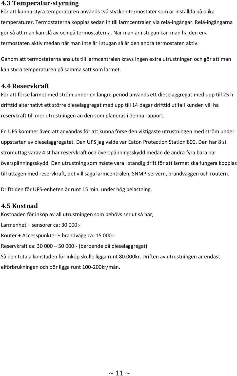 Genom att termostaterna ansluts till larmcentralen krävs ingen extra utrustningen och gör att man kan styra temperaturen på samma sätt som larmet. 4.