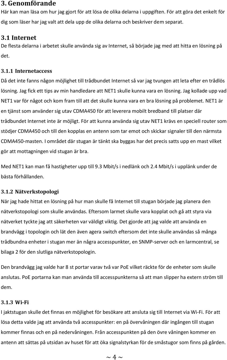 1 Internet De flesta delarna i arbetet skulle använda sig av Internet, så började jag med att hitta en lösning på det. 3.1.1 Internetaccess Då det inte fanns någon möjlighet till trådbundet Internet så var jag tvungen att leta efter en trådlös lösning.