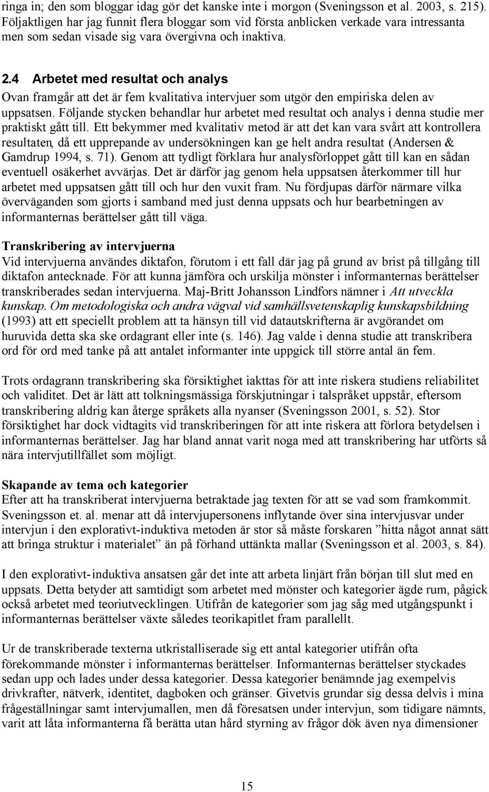 4 Arbetet med resultat och analys Ovan framgår att det är fem kvalitativa intervjuer som utgör den empiriska delen av uppsatsen.