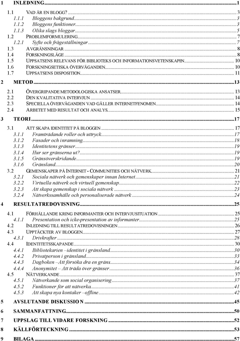 1 ÖVERGRIPANDE METODOLOGISKA ANSATSER... 13 2.2 DEN KVALITATIVA INTERVJUN... 14 2.3 SPECIELLA ÖVERVÄGANDEN VAD GÄLLER INTERNETFENOMEN... 14 2.4 ARBETET MED RESULTAT OCH ANALYS... 15 3 TEORI...17 3.