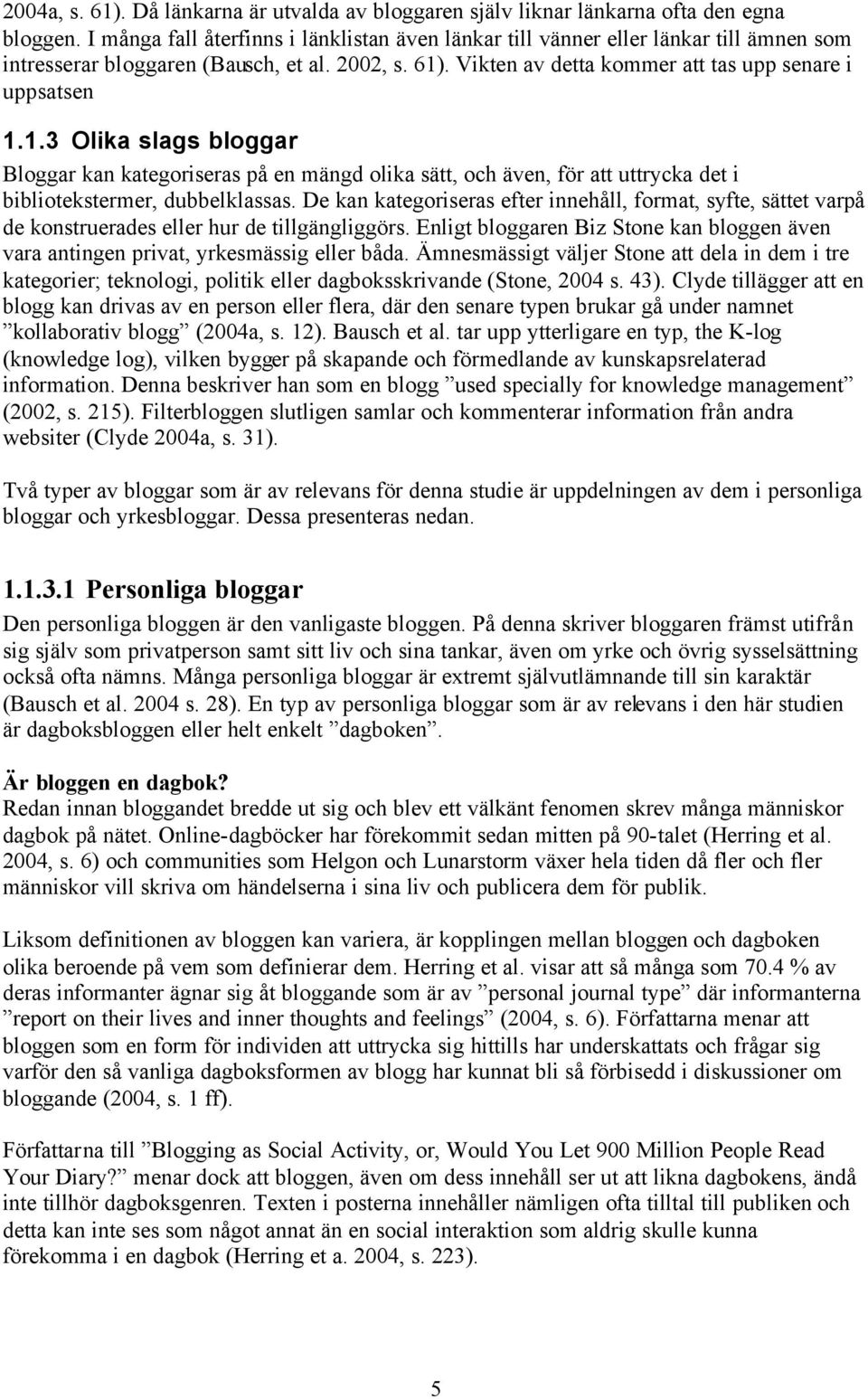 . Vikten av detta kommer att tas upp senare i uppsatsen 1.1.3 Olika slags bloggar Bloggar kan kategoriseras på en mängd olika sätt, och även, för att uttrycka det i bibliotekstermer, dubbelklassas.