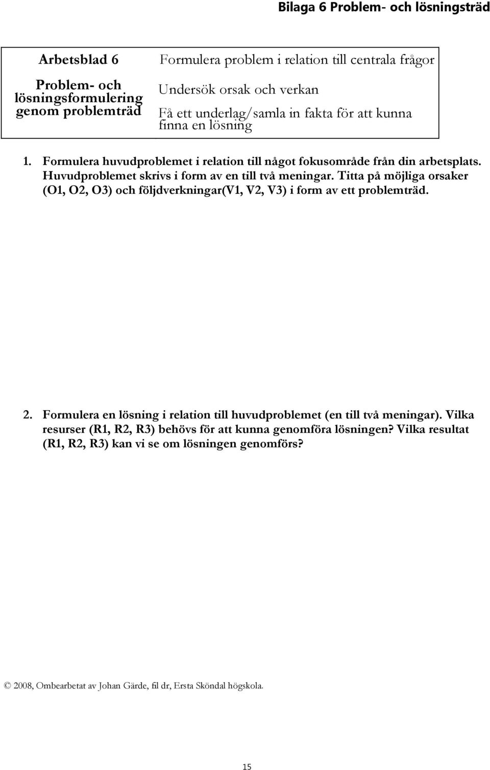 Huvudproblemet skrivs i form av en till två meningar. Titta på möjliga orsaker (O1, O2, O3) och följdverkningar(v1, V2, V3) i form av ett problemträd. 2.