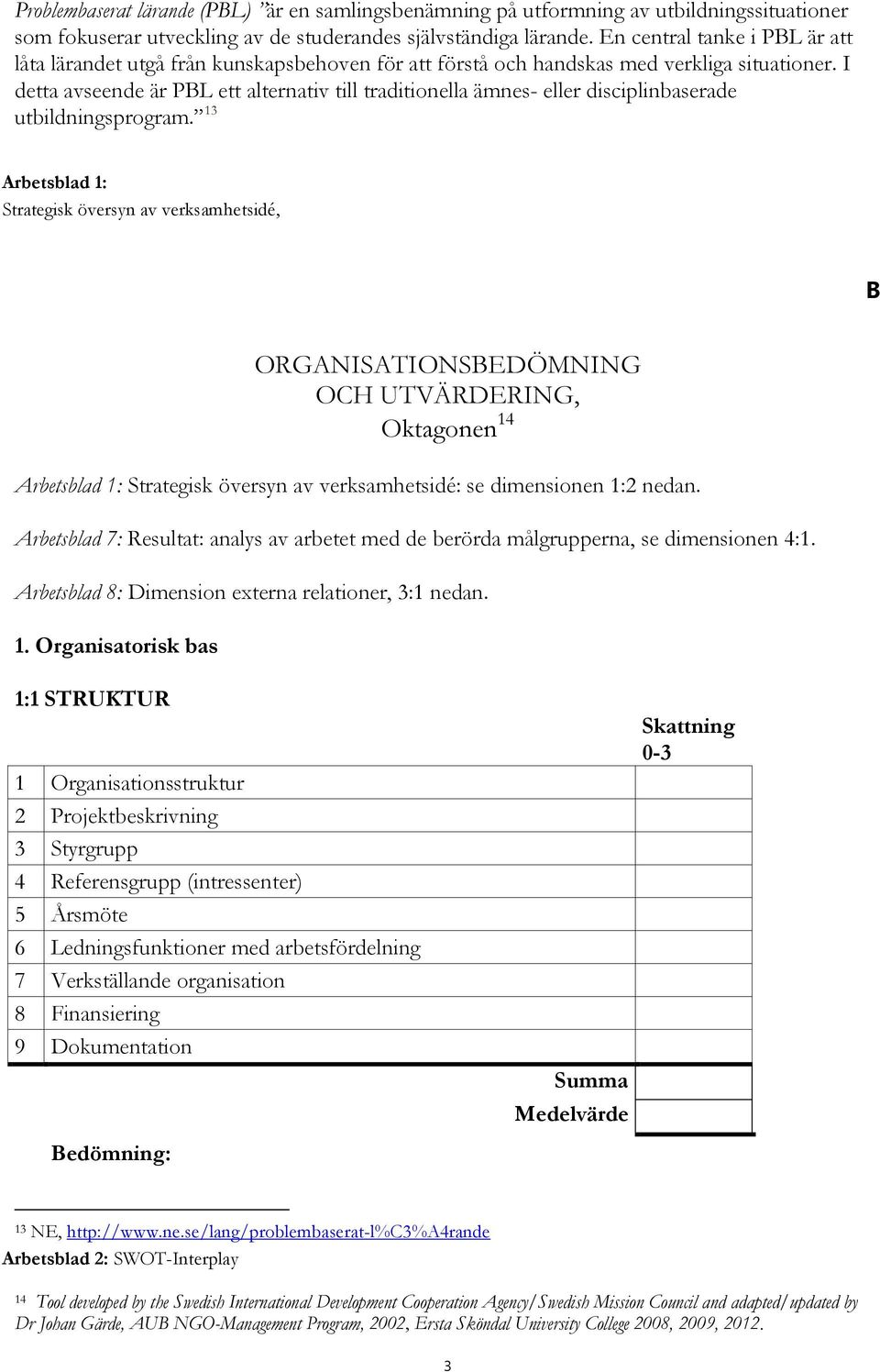 I detta avseende är PBL ett alternativ till traditionella ämnes- eller disciplinbaserade utbildningsprogram.