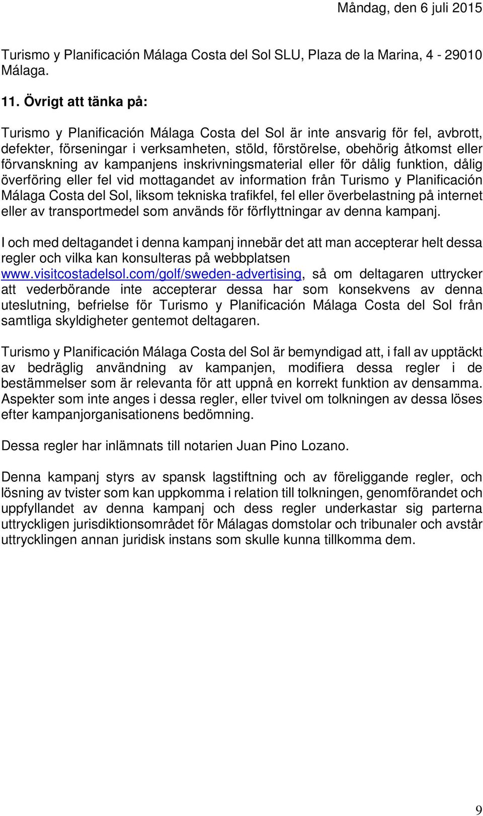 kampanjens inskrivningsmaterial eller för dålig funktion, dålig överföring eller fel vid mottagandet av information från Turismo y Planificación Málaga Costa del Sol, liksom tekniska trafikfel, fel