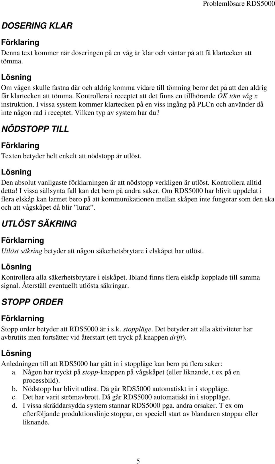 I vissa system kommer klartecken på en viss ingång på PLCn och använder då inte någon rad i receptet. Vilken typ av system har du? NÖDSTOPP TILL Texten betyder helt enkelt att nödstopp är utlöst.