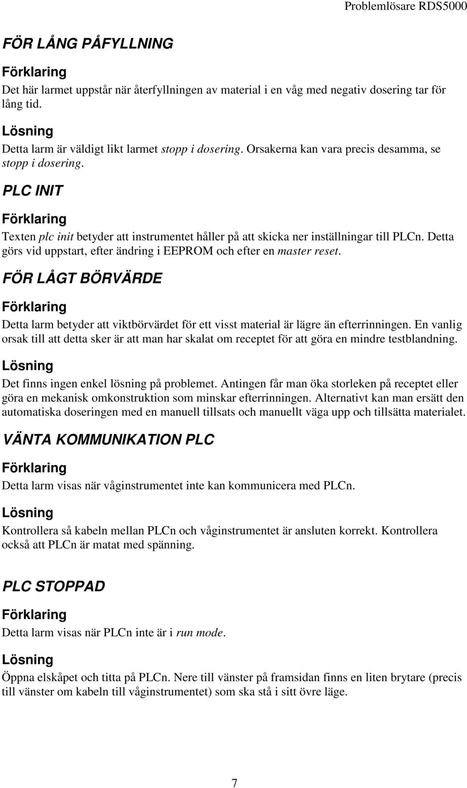 Detta görs vid uppstart, efter ändring i EEPROM och efter en master reset. FÖR LÅGT BÖRVÄRDE Detta larm betyder att viktbörvärdet för ett visst material är lägre än efterrinningen.