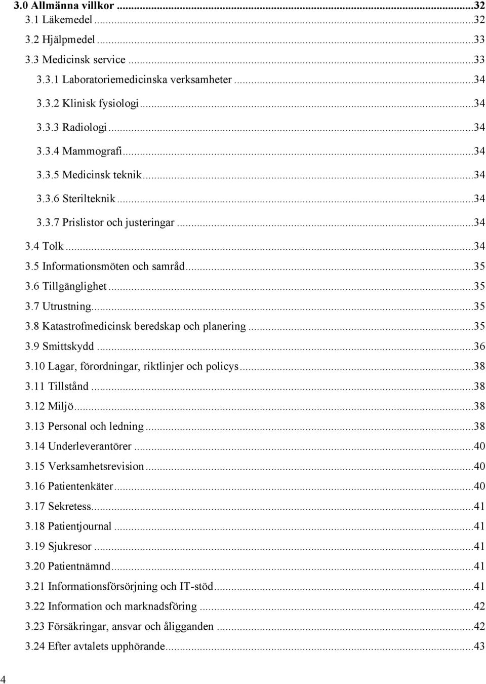 .. 35 3.9 Smittskydd... 36 3.10 Lagar, förordningar, riktlinjer och policys... 38 3.11 Tillstånd... 38 3.12 Miljö... 38 3.13 Personal och ledning... 38 3.14 Underleverantörer... 40 3.