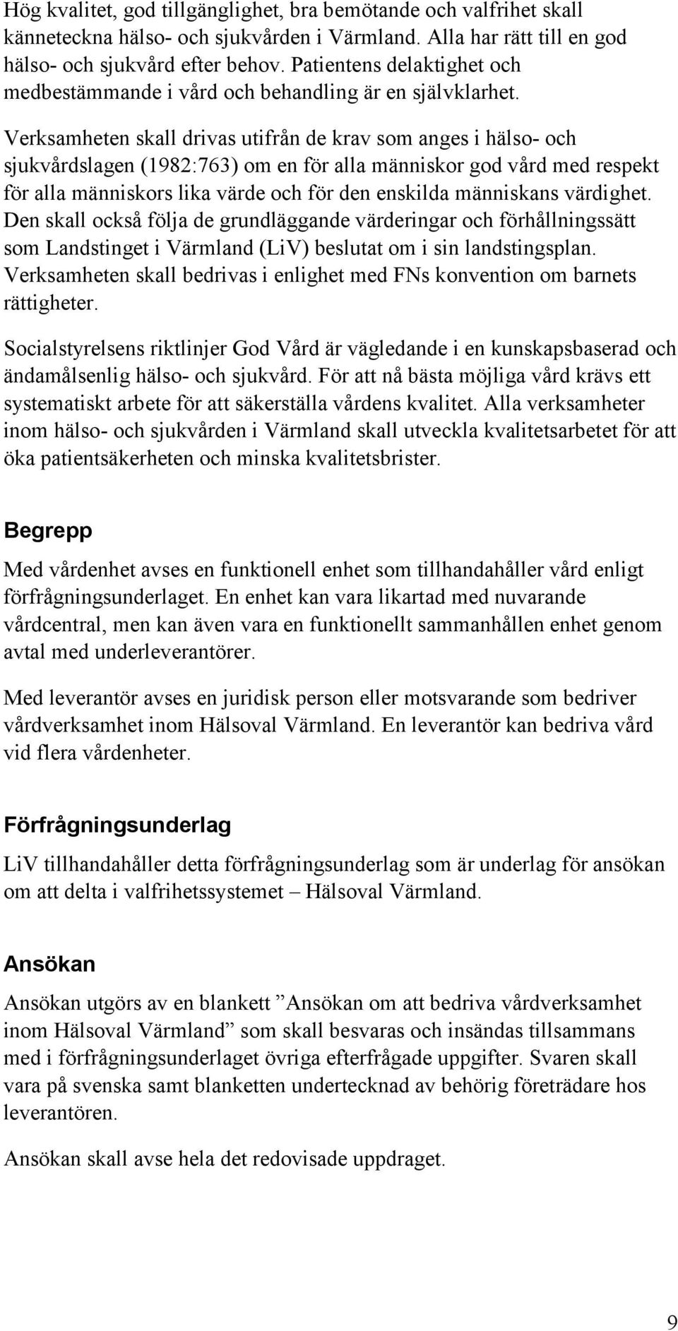 Verksamheten skall drivas uti de krav som anges i hälso- och sjukvårdslagen (1982:763) om en för alla människor god vård med respekt för alla människors lika värde och för den enskilda människans