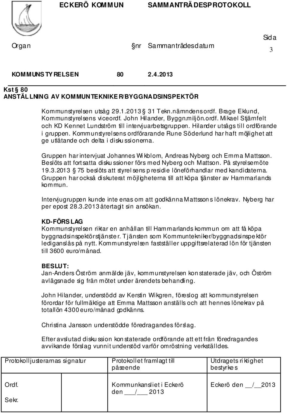 Kommunstyrelsens ordförarande Rune Söderlund har haft möjlighet att ge utlåtande och delta i disku ssionerna. Gruppen har intervjuat Johannes Wi kblom, Andreas Nyberg och Emma Mattsson.