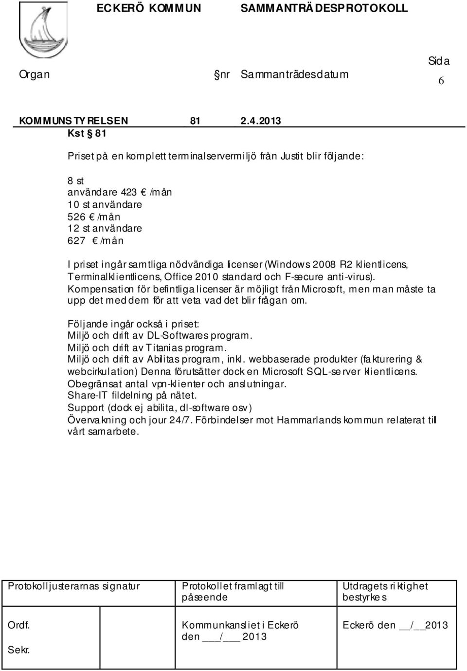 (Windows 2008 R2 klientlicens, Terminalklientlicens, Office 2010 standard och F-secure anti-virus).