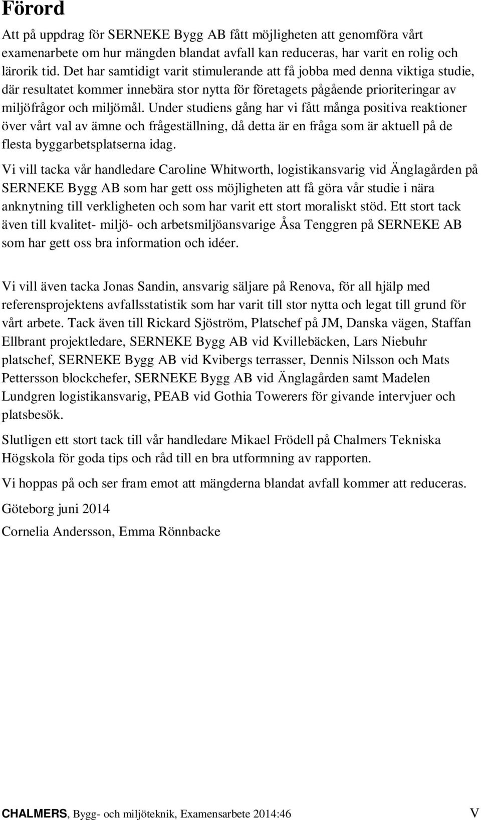 Under studiens gång har vi fått många positiva reaktioner över vårt val av ämne och frågeställning, då detta är en fråga som är aktuell på de flesta byggarbetsplatserna idag.