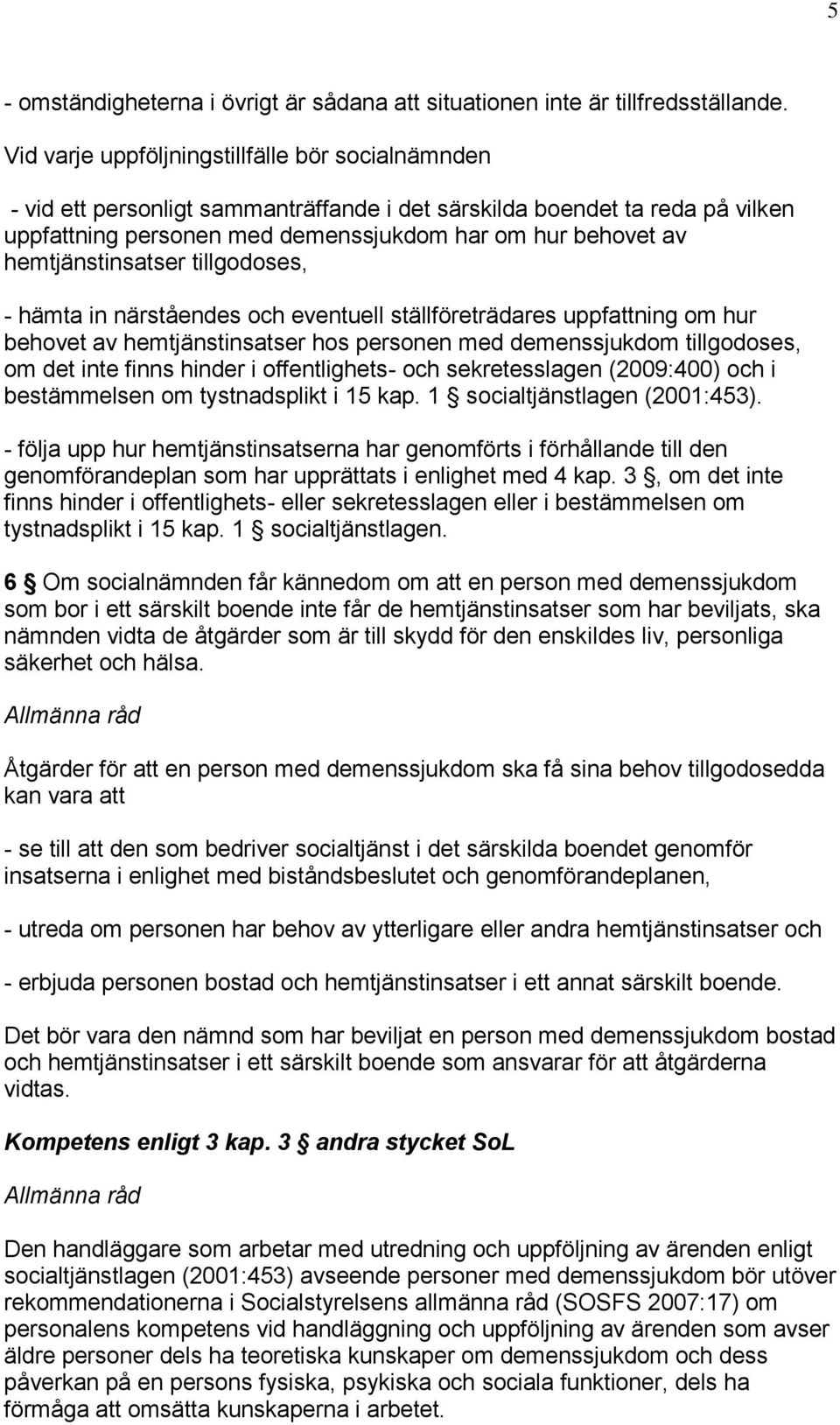 hemtjänstinsatser tillgodoses, - hämta in närståendes och eventuell ställföreträdares uppfattning om hur behovet av hemtjänstinsatser hos personen med demenssjukdom tillgodoses, om det inte finns