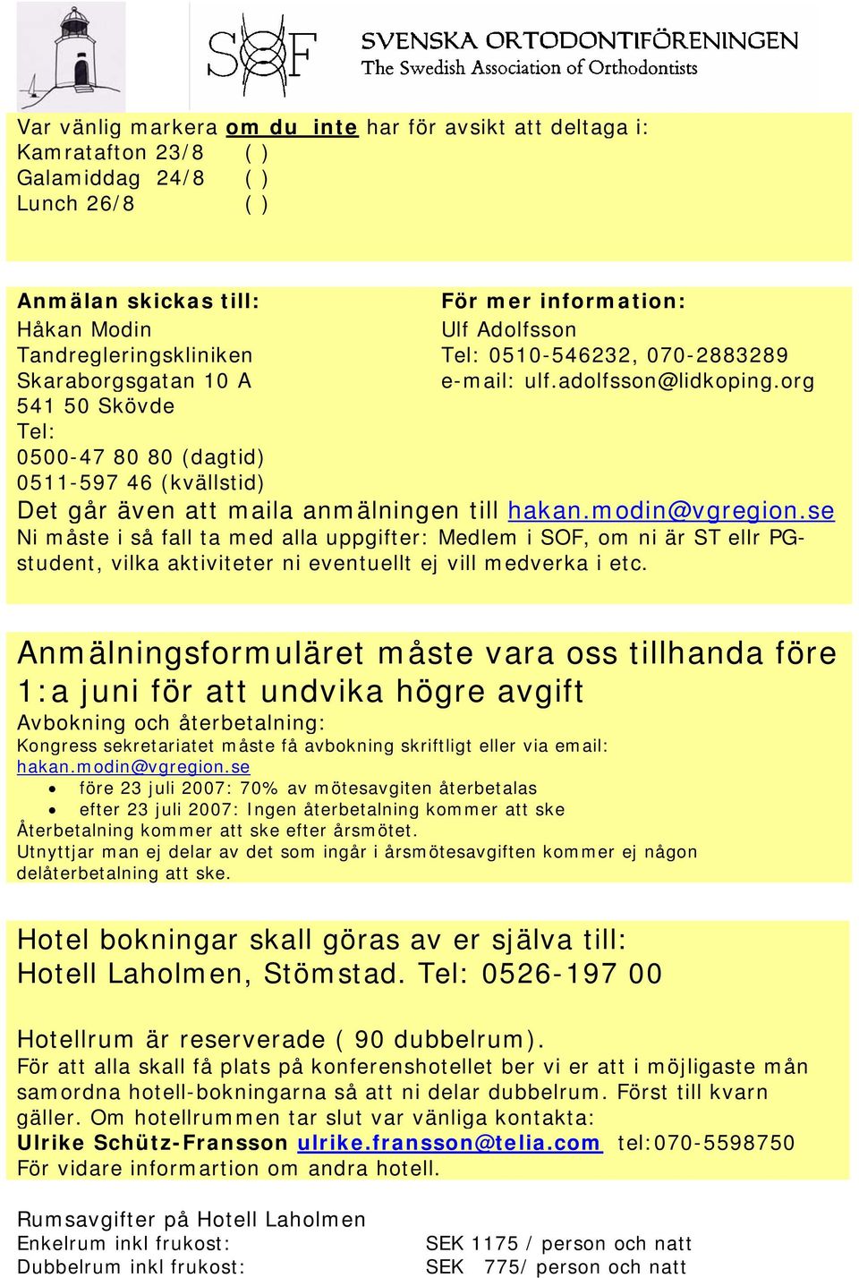 org 541 50 Skövde Tel: 0500-47 80 80 (dagtid) 0511-597 46 (kvällstid) Det går även att maila anmälningen till hakan.modin@vgregion.