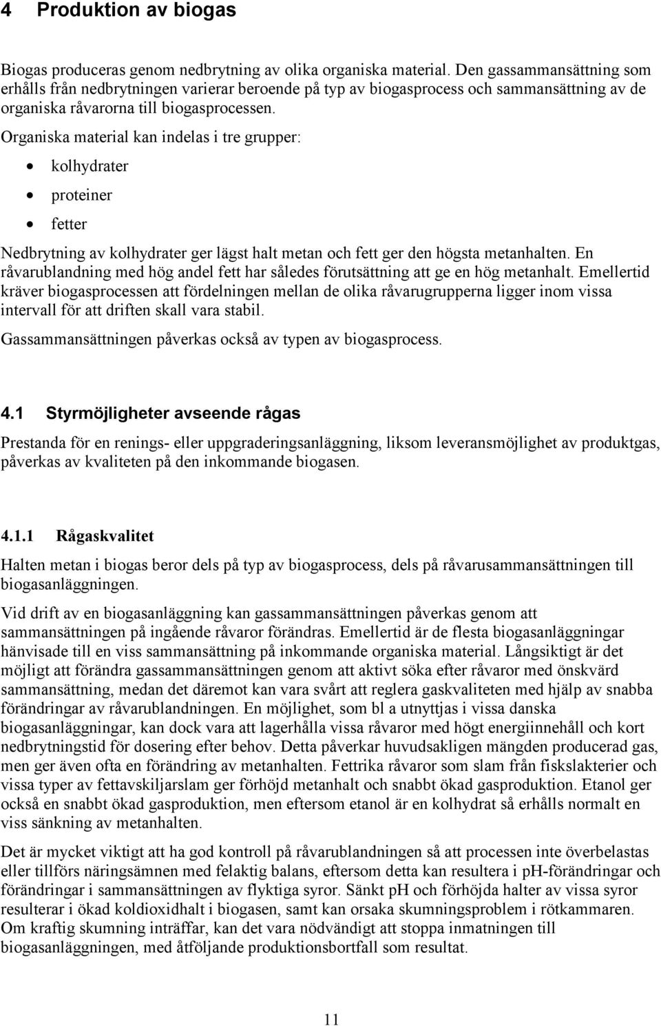 Organiska material kan indelas i tre grupper: kolhydrater proteiner fetter Nedbrytning av kolhydrater ger lägst halt metan och fett ger den högsta metanhalten.