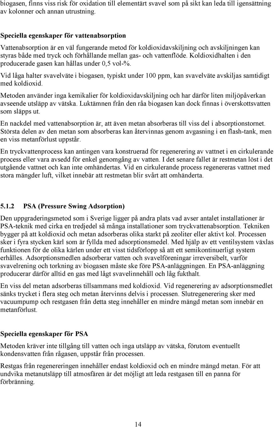 Koldioxidhalten i den producerade gasen kan hållas under 0,5 vol-%. Vid låga halter svavelväte i biogasen, typiskt under 100 ppm, kan svavelväte avskiljas samtidigt med koldioxid.