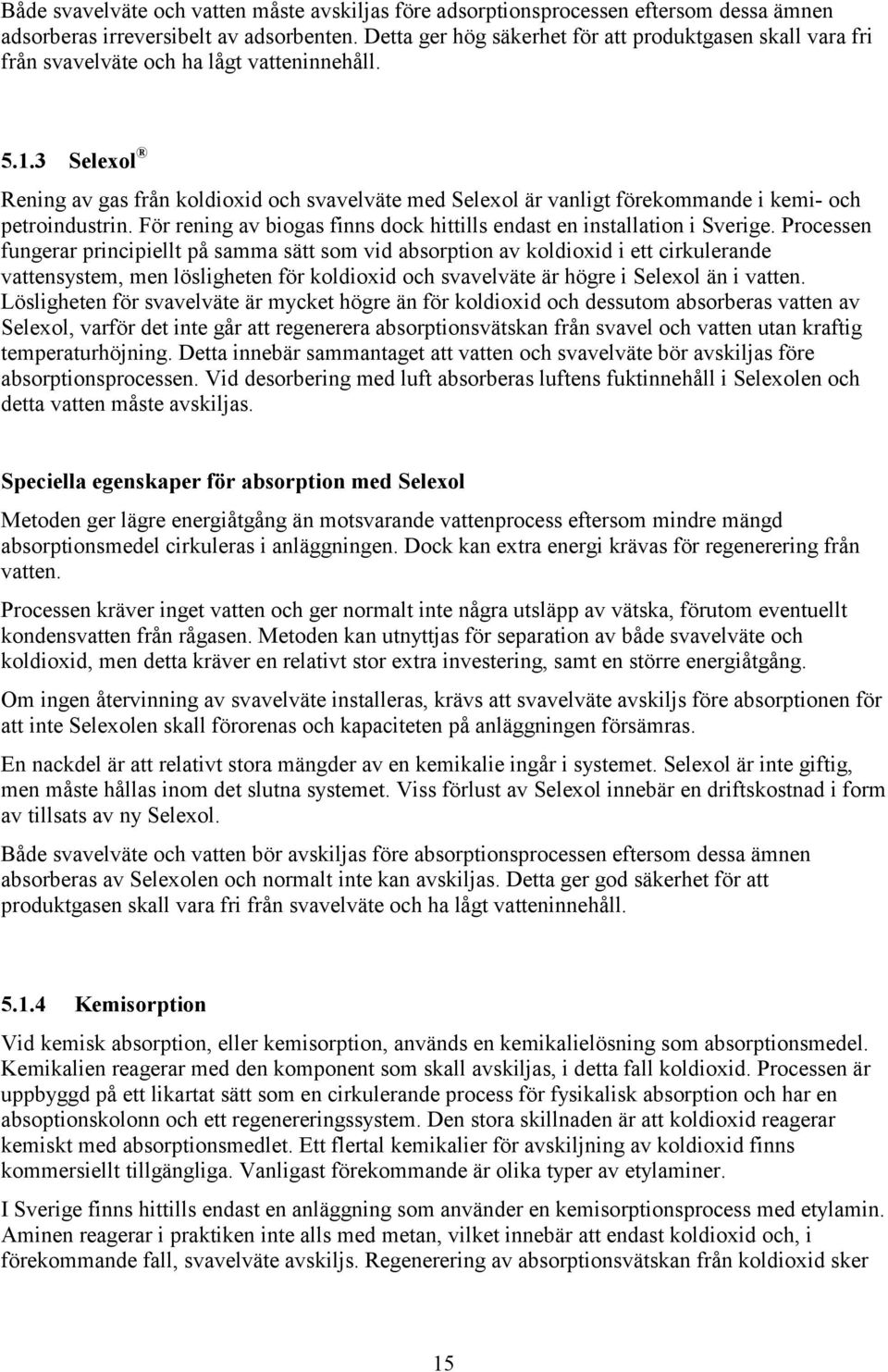 3 Selexol Rening av gas från koldioxid och svavelväte med Selexol är vanligt förekommande i kemi- och petroindustrin. För rening av biogas finns dock hittills endast en installation i Sverige.